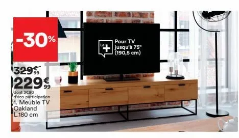 -30%  32999  229€  dant 3€90 d'éco-participation 1. meuble tv oakland l.180 cm  pour tv jusqu'à 75" (190,5 cm)  