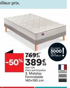 769  -50% 389€  dont 10€ d'éco-participation 3. matelas formidable 140x190 cm  seulement  3000 pièces disponibles  enfrance  mousse 