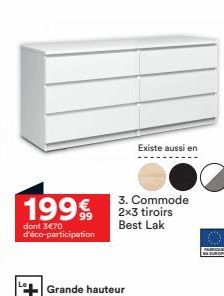 1999  dont 3€70 d'éco-participation  Grande hauteur  Existe aussi en  3. Commode 2x3 tiroirs Best Lak  PIQUE INSUR 