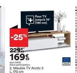 -25%  pour tv jusqu'à 75" (190 cm)  229  169€  dont 5€30 d'éco-participation 2. meuble tv arctic ii l. 170 cm  furnique  en burges 