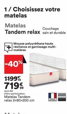 1/ Choisissez votre matelas  Matelas  Couchage  Tandem relax sain et durable  Mousse poluyréthane haute résilience et garnissage multi-matières  -40%  119999  719⁹  dont 8€ d'éco-participation Matelas