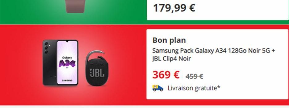 Galaxy  A34  JBL  179,99 €  Bon plan  Samsung Pack Galaxy A34 128Go Noir 5G + JBL Clip4 Noir  369 € 459 €  Livraison gratuite*  
