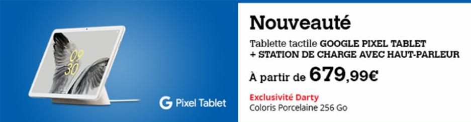30  G Pixel Tablet  Nouveauté  Tablette tactile GOOGLE PIXEL TABLET + STATION DE CHARGE AVEC HAUT-PARLEUR  À partir de 679,99€  Exclusivité Darty Coloris Porcelaine 256 Go 
