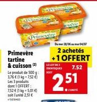 Primevère tartine & cuisson (2)  Le produit de 500 g: 3,76 € (1 kg-7,52 €) Les 3 produits dont 1 OFFERT: 7,52 € (1 kg = 5,01 €) soit l'unité 2,51 €  568460  Primevère  LELOT DE IDENTIQUES SOIT  evere 