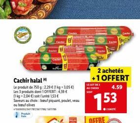 Produit fra  Cachir halal (  Le produit de 750 g: 2,29 € (1 kg = 3,05 €) Les 3 produits dont 1 OFFERT: 4,59 € (1 kg 2,04 €) soit l'unité 1.53€ Saveurs au choix: bœuf piquant, poulet, veau  ou bœuf oli