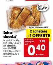 Suisse chocolat  Le produit de 90 g: 0,59 € (1 kg-6,56 €) Les 3 produits dont 1 OFFERT: 1,18 € (1 kg = 4,37 €) soit l'unité 0,40 €  LE LOT DES IDENTIQUES  Cut sun place  Dumer 28/06m 04/00  2 achetées