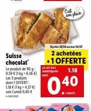 suisse chocolat  le produit de 90 g: 0,59 € (1 kg-6,56 €) les 3 produits dont 1 offert: 1,18 € (1 kg = 4,37 €) soit l'unité 0,40 €  le lot des identiques  cut sun place  dumer 28/06m 04/00  2 achetées