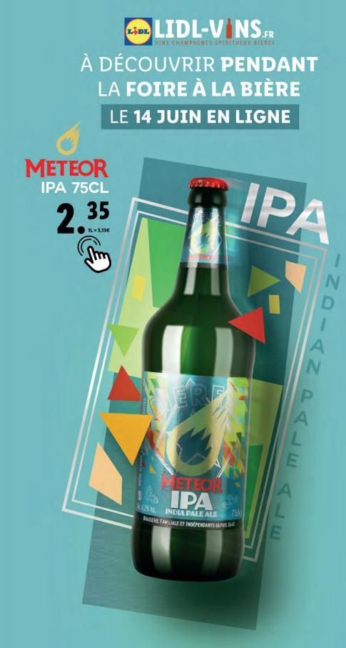 Line LIDL-V NS..  CHAMPAGNES SPIRITUEUX BIERES  À DÉCOUVRIR PENDANT LA FOIRE À LA BIÈRE  LE 14 JUIN EN LIGNE  METEOR IPA 75CL  2.35  1L = 3,13€  METEOR  IPA  IN INDIA PALE ALE BARE FAMILIALE ET INDÉPE