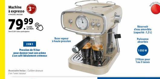 Machine 3  à expresso  442587/442598  79.9⁹⁹  L'uniti  Dont 0,30 € participation  2 EN1  Pression de 15 bar  pour donner tout son arome à un café idéalement crémeux  Accessoire inclus: Cuillère doseus