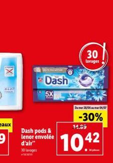 6040  Dash pods & lenor envolée d'air" 30 lavages  Dash  5X  Dum 28/06 04/07  -30%  14.69  104²  30  lavages 