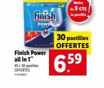 Finish Power all in 1" 45+30 pastilles OFFERTES  finish  POWER  30 pastilles OFFERTES  Moins  de 9 cts  la pastille  6.59 