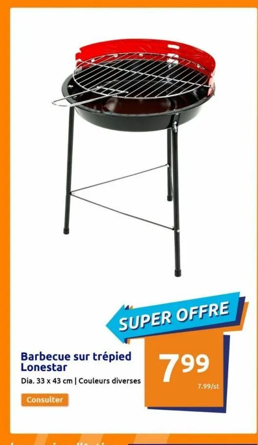 super offre  barbecue sur trépied lonestar  dia. 33 x 43 cm | couleurs diverses  consulter  799⁹  7.99/st  