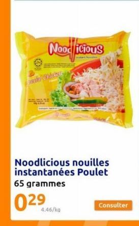 Nood icious  Noodlicious nouilles instantanées Poulet 65 grammes  029  4.46/kg  Consulter 