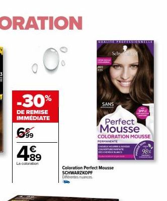 0  -30%  DE REMISE IMMEDIATE  699  4.89  €  La coloration  QUALITE PROFESSIONNELLE  96  Schwupt  Coloration Perfect Mousse SCHWARZKOPF Différentes nuances  SANS  Perfect Mousse  COLORATION MOUSSE  PER