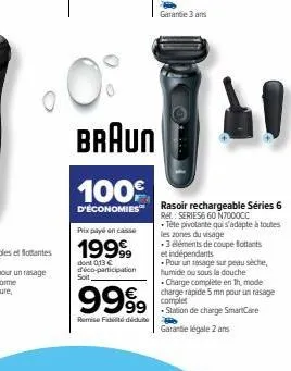 prix payé en caisse  1999  dont 013€ déco-participation  soit  braun  100⁹  d'économies rasoir rechargeable séries 6  rel: series660 n7000cc  - tête pivotante qui s'adapte à toutes  9999  remise fiddé