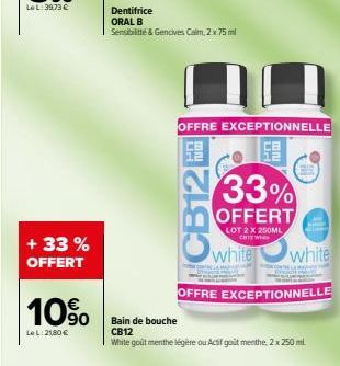 + 33 % OFFERT  10%  LeL: 2180 €  Dentifrice  ORAL B  Sensibiltte & Gencives Calm, 2x 75ml  CB125  OFFRE EXCEPTIONNELLE  Bain de bouche  CB12  While goût menthe légère ou Actif goût menthe, 2 x 250 mil