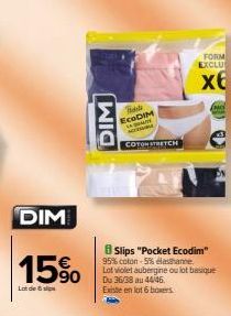 DIM  15%  Lot de  DIM  Baske ECODIM www  w  COTON STRETCH  FORM EXCLU  x6  Slips "Pocket Ecodim" 95% coton-5% elasthanne Lot violet aubergine ou lot basique  Du 36/38 au 44/46 Existe en lot 6 boxers 