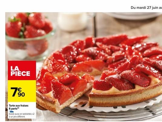 LA PIÈCE  7⁹0  Tarte aux fraises 6 parts  H  Existe aussi en tartelettes x2  à un prix différent  