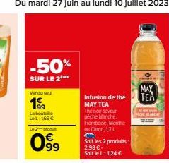 -50%  SUR LE 2 ME  Vendu su  19⁹9  Labou LeL: 166 €  Le 2 produ  099  Infusion de thé MAY TEA  Thé noir saveur pêche blanche, Framboise, Menthe ou Citron, 12 L  Soit les 2 produits: 2,98 €. Soit le L: