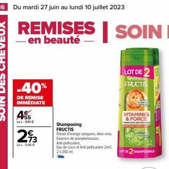 16 Du mardi 27 juin au lundi 10 juillet 2023  REMISES SOIN  -en  -40%  DE REMISE  IMMÉDIATE  455  LeL:90€  293  LeL:5.46 €  Shampooing  FRUCTIS  Extrait d'orange sanguine, Aloe vera, Essence de pample