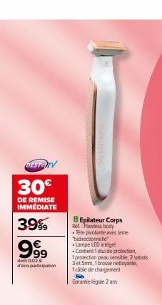 BESTO TV  30€  DE REMISE IMMÉDIATE  39999  999  dont 0.02 € யின்co-participation  Epilateur Corps Ret Flawless body -Tête pivotante avec lame "bidirectionele -Lampe LED intégré  -Contient 1 étui de pr