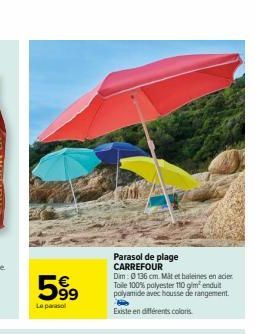 599  Le parasol  T  Parasol de plage CARREFOUR Dim: 0136 cm. Mat et baleines en acier Toile 100% polyester 110 g/m² enduit polyamide avec housse de rangement.  Existe en différents colors 