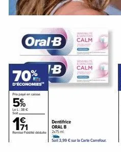 oral-b  70%  d'économies  prix payé encaisse  5%  le l: 38 € soit  1⁹1  remise fidididute  sendilite agencies  i-b calm  punish  sonbute dencives  calm  dentifrice oral b 2x75 ml.  soit 3,99 € sur la 