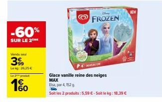-60%  SUR LE 2M  Vindu saul  399  Lekg: 26,25 €  Le 2 produ  160  1€  Glace vanille reine des neiges MAX  Elsa, par 4, 152 g.  Soit les 2 produits: 5,59 € - Soit le kg: 18,39 €  FROZEN 