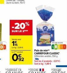 -20%  SUR LE 2  Vendu sel  19  Le kg: 2,09 €  Las 2 produt  92  NUS-SCORE  Pain de mie CARREFOUR CLASSIC Différentes variétés, 550 g  Soit les 2 produits: 2,07 €. Soit le kg: 1,88 € 