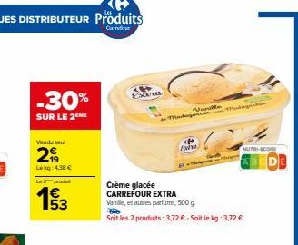 -30%  SUR LE 2  Vendu seul  2  Lokg: 4,38 €  Le 2 produ  53  Extra  Madagor.com  Vanilla  <  Dabe  Crème glacée  CARREFOUR EXTRA  Vanille, et autres parfums, 500 g.  Soit les 2 produits: 3,72 € - Soit