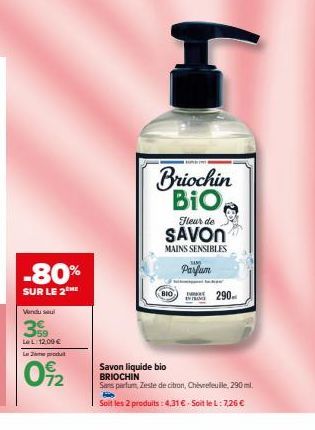 -80%  SUR LE 2 HE  Vandu saul  399  Le L: 12,09 € Le produt  0%2  Fleur de  SAVON  MAINS SENSIBLES  BIO  NAM  Parfum  T  Briochin BIO,  290  Savon liquide bio BRIOCHIN  Sans parfum, Zeste de citron, C