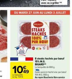 VIANDE BOVINE  109  La barquette  Lekg:  DU MARDI 27 JUIN AU LUNDI 3 JUILLET  BIGARD  STEAKS HACHES 100% PUR BŒUF  8 steaks hachés pur boeuf 15% M.G. BIGARD  La barquette de 800 g  Existe aussi en hac