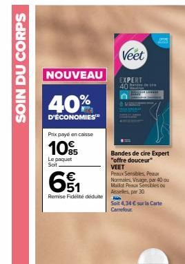 SOIN DU CORPS  NOUVEAU  40%  D'ÉCONOMIES  Prix payé en caisse  10€  85  Le paquet Soit  61₁  Remise Fidélité déduite  Veet  EXPERT 40  the  Bandes de cire Expert "offre douceur" VEET  Peaux Sensibles,