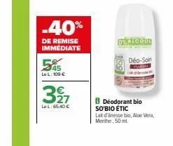 -40%  de remise immediate  le l: 109 €  327  lel:65,40 €  de alcool  déo-son  8 déodorant bio so'bio étic  lait d'ânesse bio, aloe vera, menthe, 50 ml. 