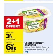 2+1  OFFERT  Vendu sou  399  Lekg:6.58 €  Les 3 pour  658  Lokg: 4,39 €  Borghelle  Bonduelle Tabou Poulet Rie  Salades préparées BONDUELLE  Taboulé Poulet Roti, Riz Provençal ou Piémontaise Jambon, 5