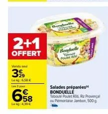 2+1  offert  vendu sou  399  lekg:6.58 €  les 3 pour  658  lokg: 4,39 €  borghelle  bonduelle tabou poulet rie  salades préparées bonduelle  taboulé poulet roti, riz provençal ou piémontaise jambon, 5