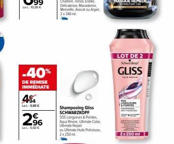 -40%  DE REMISE IMMÉDIATE  454  LeL:9,88 €  2.⁹6  LeL:5.92 €  Shampooing Gliss SCHWARZKOPF SOS Longueurs & Pointes, Aqua Revive, Ultimate Color, Ultimate Repait  ou Ultimate Huile Précieuse, 2x 250 ml