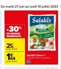 du mardi 27 juin au lundi 10 juillet 2023 47  -30%  de remise immediate  25  lekg: 15,67 €  164  lokg: 10,93 €  salakis  chevre  the guit  prement opt  salakis chèvre 22,5% m.g. dans le produit fini, 