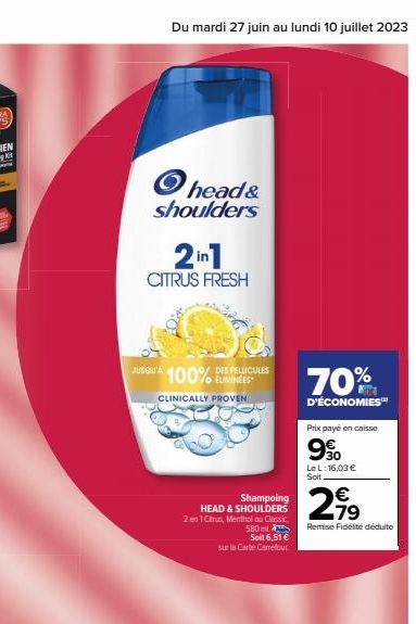 Du mardi 27 juin au lundi 10 juillet 2023  head& shoulders  2in1  CITRUS FRESH  JUSQU'À 100% ELIMINEES  CLINICALLY PROVEN  DES PELLICULES  Shampoing HEAD & SHOULDERS 2 en 1 Citrus, Mentholou Classic 5