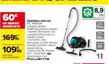 60€  DE REMISE IMMÉDIATE  16999  1099 rquet ofcare  dont 120 € d'éco-participation  Aspirateur sans sac Ret: RO6932EA • Filtration optimale: 99.98% des poussières aspirées -Système Clean Express: bac 