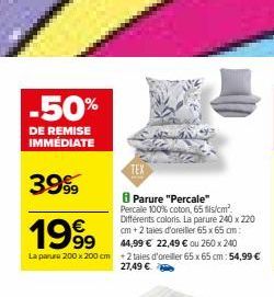 -50%  DE REMISE IMMÉDIATE  3999  1999  La parure 200 x 200 cm +2 taies d'oreiller 65 x 65 cm:54,99 €  27,49 €  TEX  Parure "Percale" Percale 100% coton, 65 fis/cm² Différents coloris. La parure 240 x 