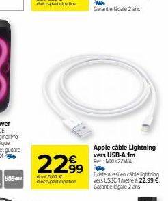 UGS  2299  dont 0,02 € d'éco-participation  Apple câble Lightning vers USB-A 1m Rét.: MXLY2ZM/A  Existe aussi en cable lightning vers USBC 1 mètre à 22,99 € Garantie légale 2 ans 