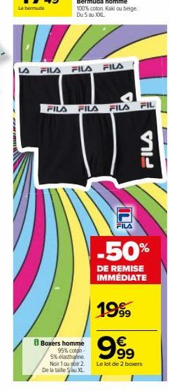 s  FILA  FILA  FILA FILA  8 Boxers homme  95% coton- 5% elasthanne. Noir 1 ou goir 2.  De la taille S au XL.  FILA  FILA  FILA  FIL  FILA  -50%  DE REMISE IMMÉDIATE  1999  999  €  Le lot de 2 boxers 