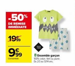 -50%  DE REMISE IMMÉDIATE  1999  999  L'ensemble  TEX  8 Ensemble garçon 100% coton. Vert ou jaune. Du 2/3 au 13/14 ans. 