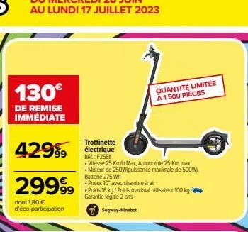 130€  de remise immédiate  429⁹9  29999  dont 1,80 € d'éco-participation  trottinette électrique ref.:f25e  -vitesse 25 km/h max, autonomie 25 km max • moteur de 250wpuissance maximale de 500w), batte