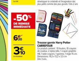 -50%  DE REMISE IMMÉDIATE  6%  3%  La trousse  Trousse garnie Harry Potter CARREFOUR  Ce produit contient: 10 feutres, 10 crayons de couleur, 2 stylos bille, 1 crayon graphite HB, 1 taille-crayons, 1 