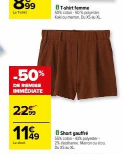 -50%  DE REMISE IMMÉDIATE  22.99  1149  Le short  8 T-shirt femme 50% coton -50% polyester. Kaki ou marron. Du XS au XL  B Short gauffré 55% coton -43% polyester-2% élasthanne. Marron ou écru. Du XS a