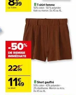 -50%  de remise immédiate  22.99  1149  le short  8 t-shirt femme 50% coton -50% polyester. kaki ou marron. du xs au xl  b short gauffré 55% coton -43% polyester-2% élasthanne. marron ou écru. du xs a