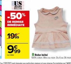 US  JEANS 021.276  -50%  DE REMISE IMMÉDIATE  1999  999  La robe  Robe bébé  100% coton. Bleu ou rose. Du 6 au 36 mois. 