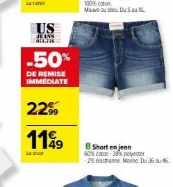 us  jeans 071.776  -50%  de remise immédiate  axaran  22.99 119  le short  short en jean  60% coton -38% polyester  -2% elasthanne marine. du 36 au 46. 